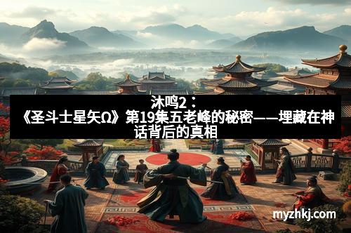 沐鸣2：《圣斗士星矢Ω》第19集五老峰的秘密——埋藏在神话背后的真相